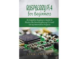 Livro Raspberry Pi 4 for Beginners A Complete Beginners Guide to Master the New Raspberry Pi 4 and Set up Innovative Projects de Liam Foster (Inglês)