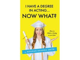 Livro I Have a Degree in Acting Now What de Meghan Deanna Smith (Inglês)