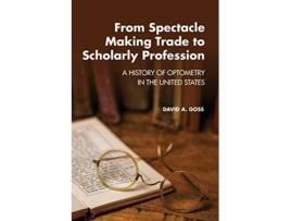 Livro From SpectacleMaking Trade to Scholarly Profession A History of Optometry in the United States de David A Goss (Inglês)