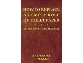Livro How To Replace An Empty Roll Of Toilet Paper an instruction manual de Nathaniel Erickson (Inglês)
