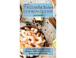 Livro Pescatarian Cooking Guide Quick and straightforward Healthy Delicious Dishes for your everyday meals de Lara Dillard (Inglês)