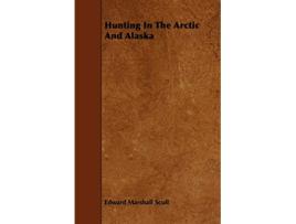 Livro Hunting In The Arctic And Alaska de Edward Marshall Scull (Inglês)
