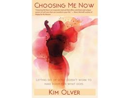 Livro Choosing Me Now Letting Go of What Doesnt Work to Make Room for What Does InsideOut Empowerment de Kim Olver (Inglês)