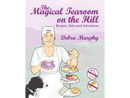 Livro The Magical Tearoom on the Hill Recipes Tales and Adventures de Debra Murphy (Inglês)