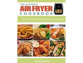 Livro The Ultimate Air Fryer Cookbook 200 Tasty Quick And Easy Recipes For Beginners de Elizabeth White (Inglês)