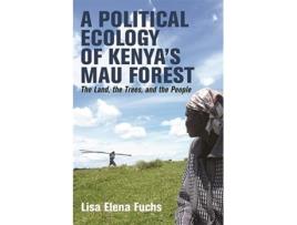 Livro A Political Ecology of Kenya’s Mau Forest The Land the Trees and the People Eastern Africa Series 58 de Dr Lisa Elena Fuchs (Inglês)