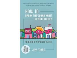 Livro How to Break the Sugar Habit for your Family Suburban Survival Guide de Jay Foard (Inglês)