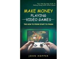 Livro Make Money Playing Video Games The how to from start to finish Your Step By Step Guide To Making Money With Online Games de John Hopper (Inglês)