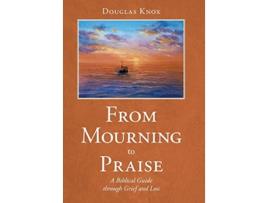 Livro From Mourning to Praise A Biblical Guide through Grief and Loss de Douglas Knox (Inglês)