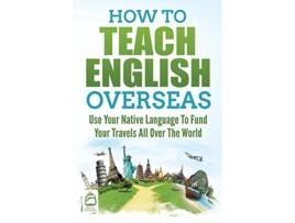 Livro How to Teach English Overseas Use Your Native Language to Fund Your Travels All Over the World de Grizzly Publishing (Inglês)