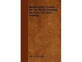 Livro Rudimentary Treatise On The Art Of Painting On Glass Or GlassStaining de M A Gessert (Inglês)