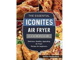 Livro The Essential Iconites Air Fryer Cookbook Delicious Healthy Appealing Air Fryer Recipe for beginners de Gillian Rutherford (Inglês)
