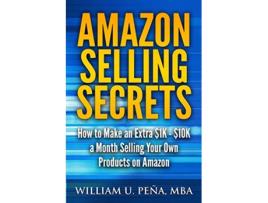 Livro Amazon Selling Secrets How to Make an Extra 1K 10K a Month Selling Your Own Products on Amazon de William U Pena MBA (Inglês)