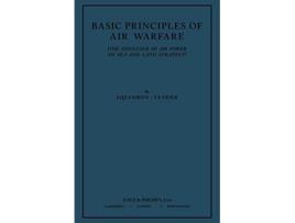 Livro Basic Principles of Air Warfare The Influence of Air Power on Sea and Land Strategy 1927 de SquadronLeader (Inglês)