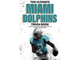 Livro The Ultimate Miami Dolphins Trivia Book A Collection of Amazing Trivia Quizzes and Fun Facts for DieHard Dolphins Fans de Ray Walker (Inglês)