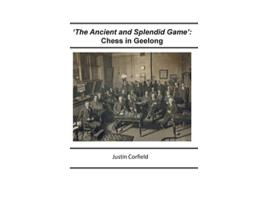 Livro The Ancient and Splendid Game Chess in Geelong de Justin Corfield (Inglês)