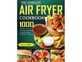 Livro The Complete Air Fryer Cookbook 1000 Recipes for Air Frying Roasting Dehydrating Rotisserie and More de Willie Jones (Inglês)
