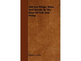 Livro Old Sea Wings Ways And Words In The Days Of Oak And Hemp de Robert C Leslie (Inglês)