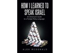 Livro How I Learned to Speak Israel An Americans Guide to a Foreign Policy Language de Alex Mcdonald (Inglês)