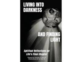 Livro Living into Darkness and Finding Light Spiritual Reflections on Lifes Final Chapter de George R Merrill (Inglês)