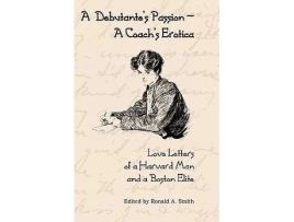 Livro A Debutantes PassionA Coachs Erotica Love Letters of a Harvard Man and a Boston Elite de Ronald A Smith editor (Inglês)