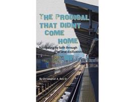 Livro The Prodigal That Didnt Come Home Navigating by faith through grief and disillusionment de Christopher A Bell Sr (Inglês)