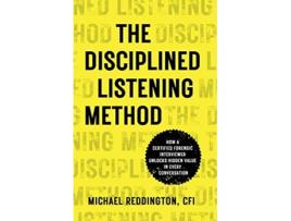 Livro The Disciplined Listening Method How A Certified Forensic Interviewer Unlocks Hidden Value in Every Conversation de Michael Reddington (Inglês)