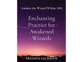 Livro Enchanting Practice for Awakened Wizards Awaken the Wizard Within 1003 de Macarena Luz Bianchi (Inglês)