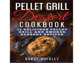 Livro Pellet Grill Dessert Cookbook 35 Delicious Pellet Grill and Smoker Dessert Recipes de Bobby Buckley (Inglês)