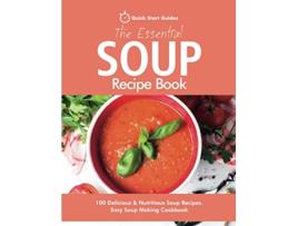 Livro The Essential Soup Recipe Book 100 Delicious Nutritious Soup Recipes Easy Soup Making Cookbook de Quick Start Guides (Inglês)