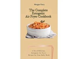 Livro The Complete Ketogenic Air Fryer Cookbook A Set of Delicious Ketogenic Air Fryer Recipes for Your Daily Meals de Morgan Parry (Inglês)
