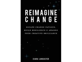 Livro Reimagine Change Escape Change Fatigue Build Resilience and Awaken Your Creative Brilliance de Ciara Lancaster (Inglês)