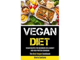 Livro Vegan Diet Vegan Recipes For Beginners On A Budget And High Protein Cookbook The Best Vegan Cookbook de Gloria Santana (Inglês)