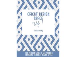 Livro Cricut Design Space Vol1 The Perfect Guide To Get Started Designing On Cricut Design Space de Sienna Tally (Inglês)