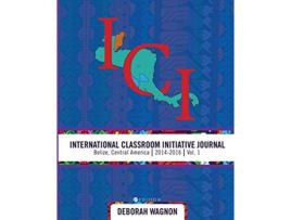 Livro International Classroom Initiative Journal Belize Central America 20142016 Vol 1 de Deborah Wagnon (Inglês)