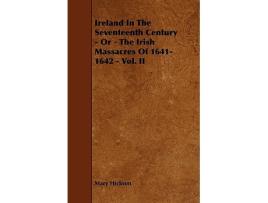 Livro Ireland in the Seventeenth Century Or The Irish Massacres of 16411642 Vol II de Mary Hickson (Inglês)