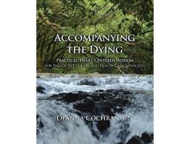 Livro Accompanying the Dying Practical HeartCentered Wisdom for EndofLife Doulas and Health Care Advocates de Deanna Cochran (Inglês)