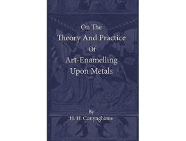 Livro On the Theory and Practice of ArtEnamelling Upon Metals de H H Cunynghame (Inglês)