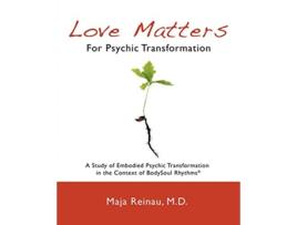 Livro Love Matters For Psychic Transformation A Study of Embodied Psychic Transformation in the Context of BodySoul Rhythms® de Maja Reinau (Inglês)