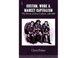 Livro Custom Work Market Capitalism The Forest of Dean Colliers 17881888 de Chris Fisher (Inglês)