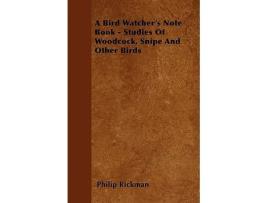 Livro A Bird Watchers Note Book Studies Of Woodcock Snipe And Other Birds de Philip Rickman (Inglês)