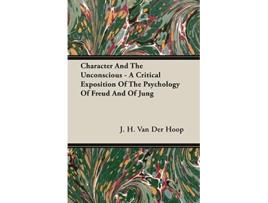 Livro Character and the Unconscious A Critical Exposition of the Psychology of Freud and of Jung de J H Van Der Hoop (Inglês)
