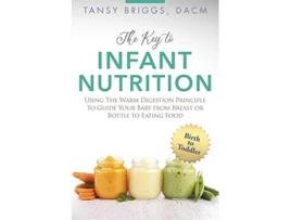 Livro The Key to Infant Nutrition Using the Warm Digestion Principle to Guide Your Baby from Breast or Bottle to Eating Food de Tansy Briggs (Inglês)