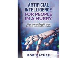 Livro Artificial Intelligence for People in a Hurry How You Can Benefit from the Next Industrial Revolution de Bob Mather (Inglês)