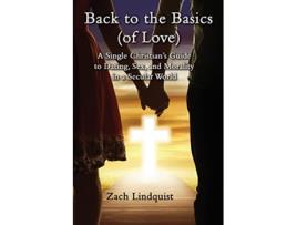 Livro Back to the Basics of Love A Single Christians Guide to Dating Sex Morality in a Secular World de Zachary Lindquist (Inglês)