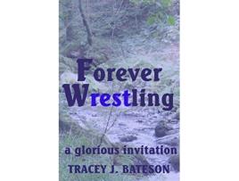 Livro Forever Wrestling A Glorious Invitation de Tracey J Bateson (Inglês)