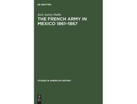 Livro The French Army in Mexico 18611867 A Study in Military Government Studies in American History 2 de Jack Autrey Dabbs (Inglês - Capa Dura)