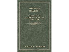 Livro The Irish Orators A History of Irelands Fight for Freedom de Claude G Bowers (Inglês)