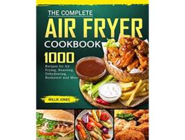 Livro The Complete Air Fryer Cookbook 1000 Recipes for Air Frying Roasting Dehydrating Rotisserie and More de Willie Jones (Inglês)