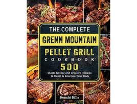 Livro The Complete Green Mountain Pellet Grill Cookbook 500 Quick Savory and Creative Recipes to Reset Energize Your Body de Donald Dille (Inglês)
